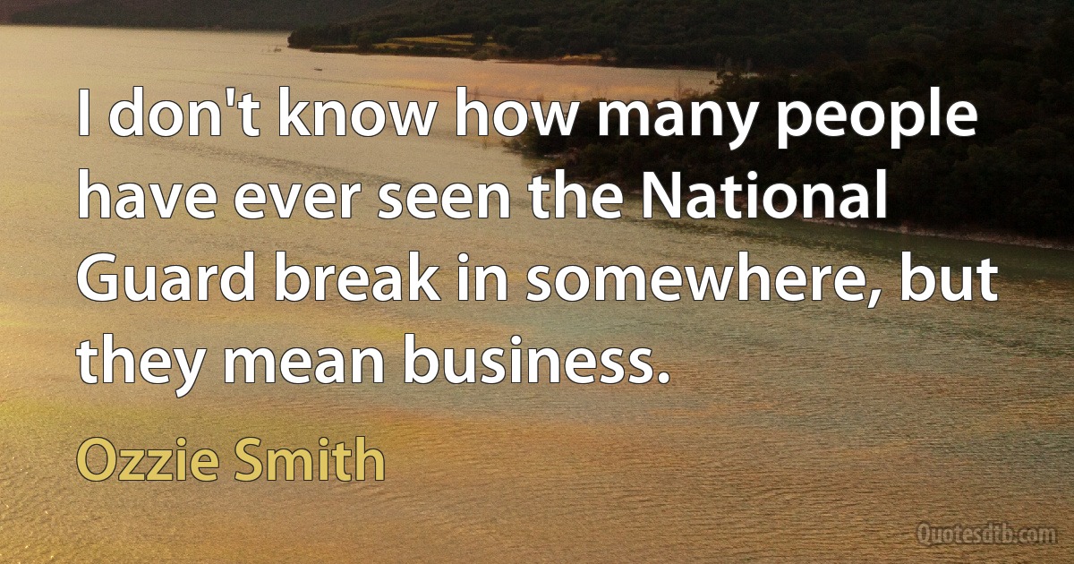 I don't know how many people have ever seen the National Guard break in somewhere, but they mean business. (Ozzie Smith)