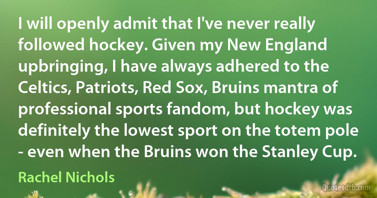 I will openly admit that I've never really followed hockey. Given my New England upbringing, I have always adhered to the Celtics, Patriots, Red Sox, Bruins mantra of professional sports fandom, but hockey was definitely the lowest sport on the totem pole - even when the Bruins won the Stanley Cup. (Rachel Nichols)