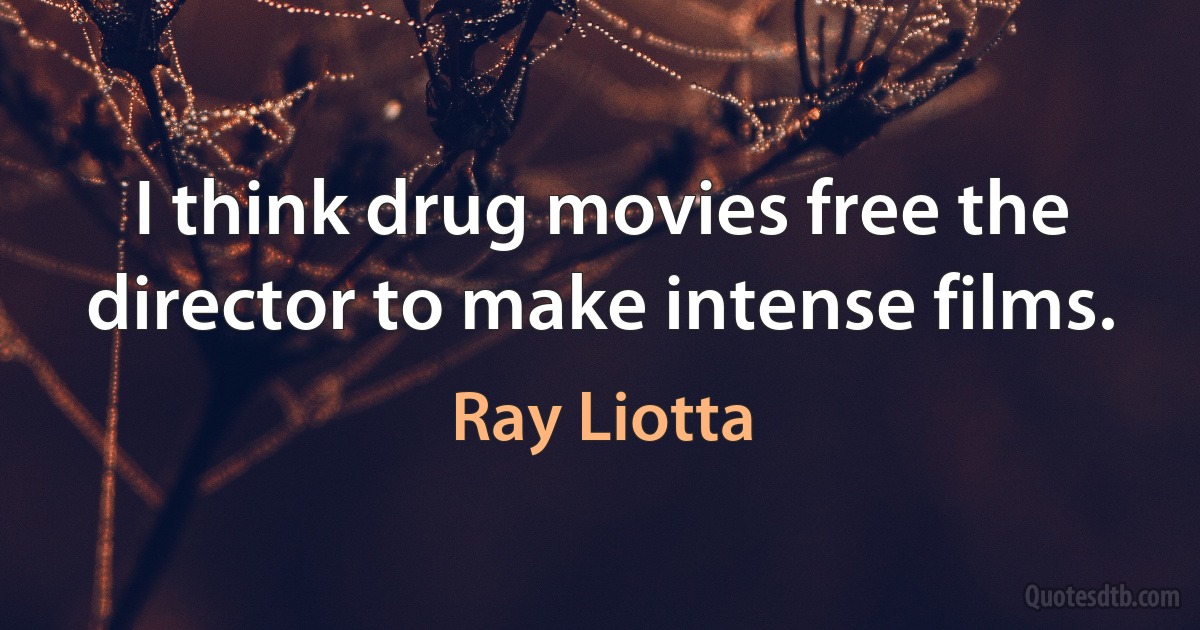 I think drug movies free the director to make intense films. (Ray Liotta)