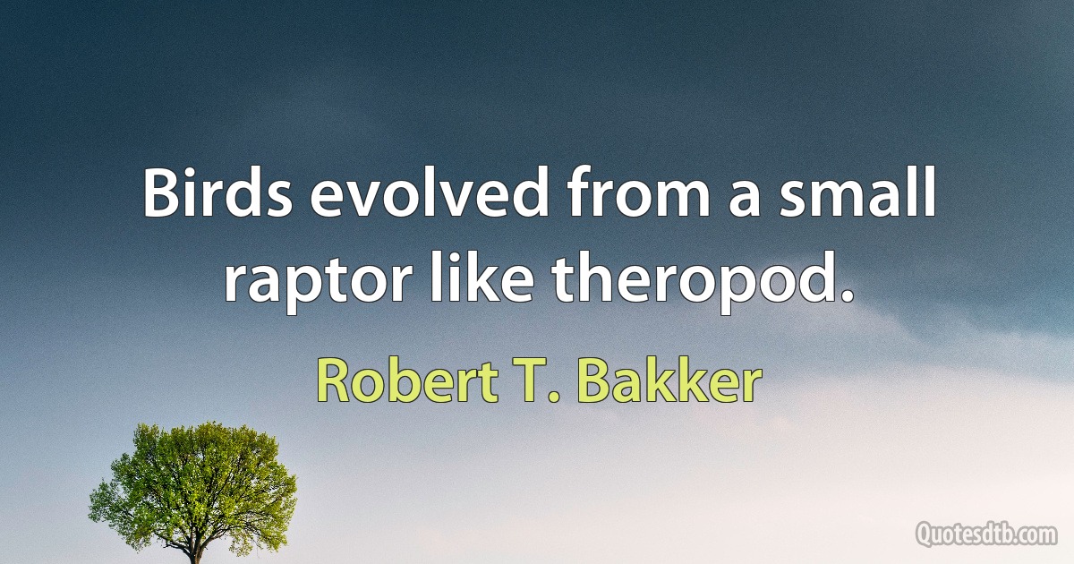 Birds evolved from a small raptor like theropod. (Robert T. Bakker)