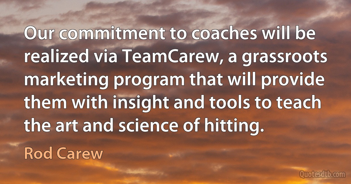 Our commitment to coaches will be realized via TeamCarew, a grassroots marketing program that will provide them with insight and tools to teach the art and science of hitting. (Rod Carew)