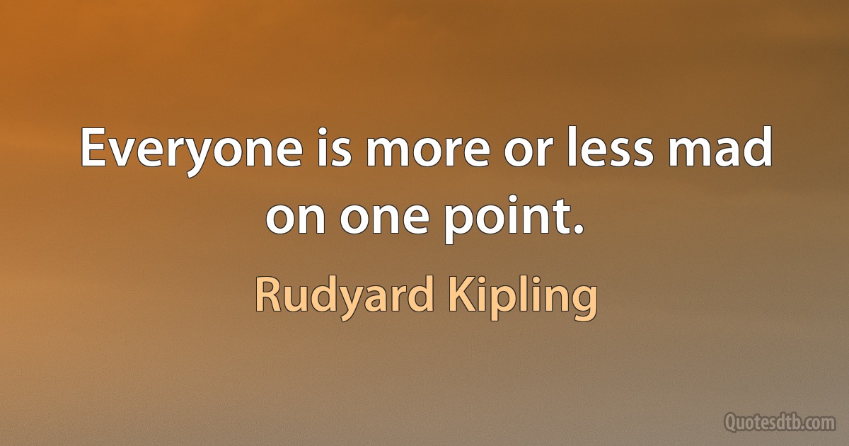 Everyone is more or less mad on one point. (Rudyard Kipling)