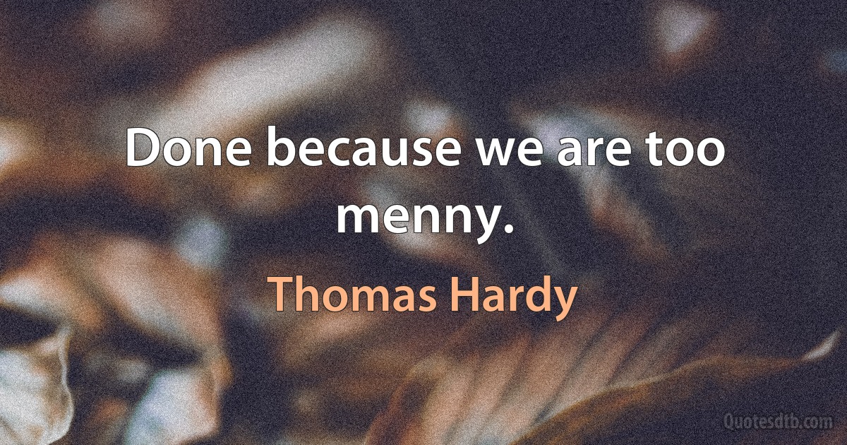 Done because we are too menny. (Thomas Hardy)