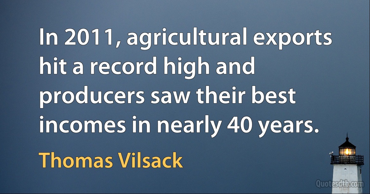 In 2011, agricultural exports hit a record high and producers saw their best incomes in nearly 40 years. (Thomas Vilsack)