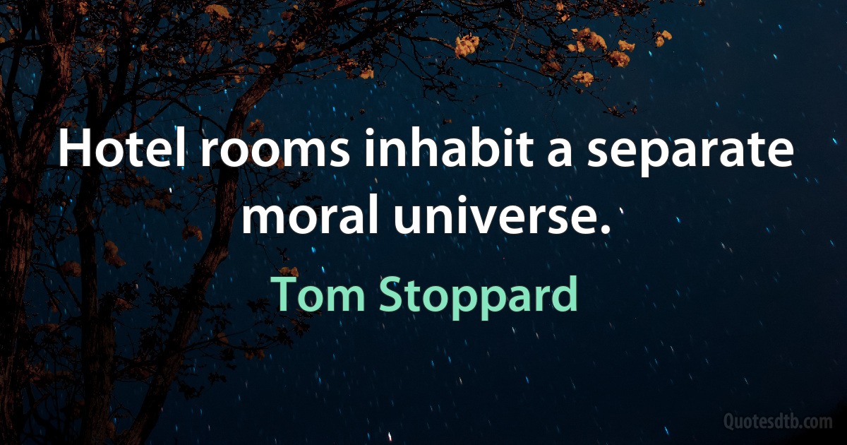 Hotel rooms inhabit a separate moral universe. (Tom Stoppard)