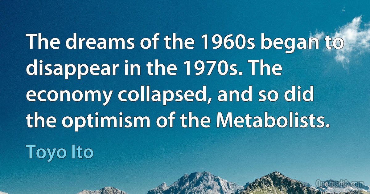 The dreams of the 1960s began to disappear in the 1970s. The economy collapsed, and so did the optimism of the Metabolists. (Toyo Ito)