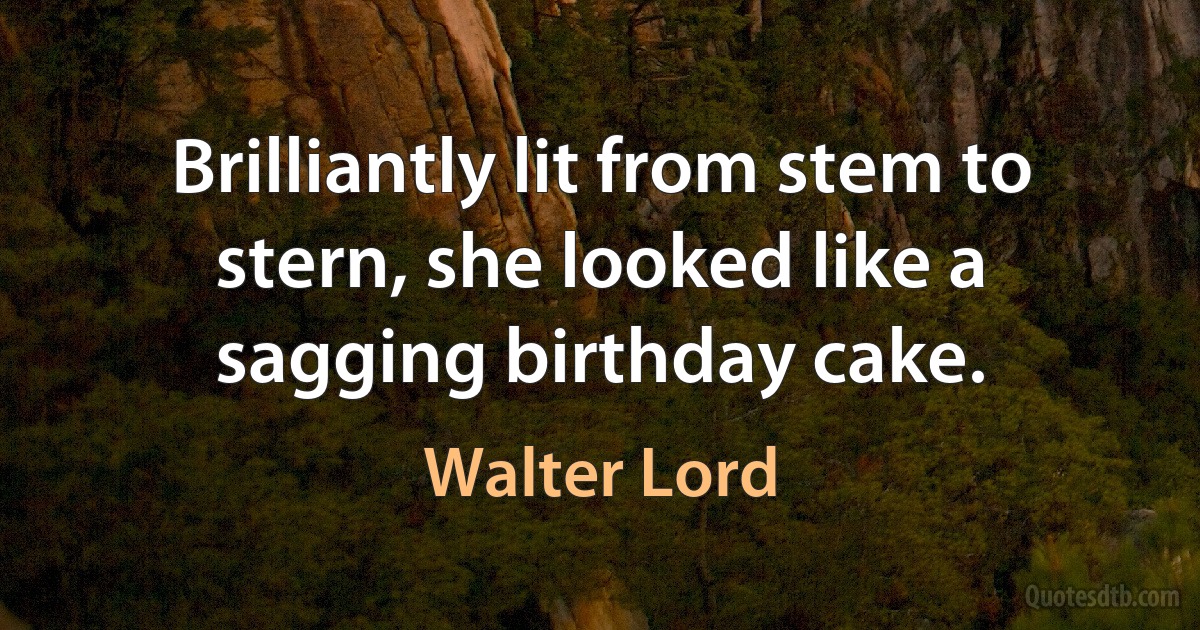 Brilliantly lit from stem to stern, she looked like a sagging birthday cake. (Walter Lord)