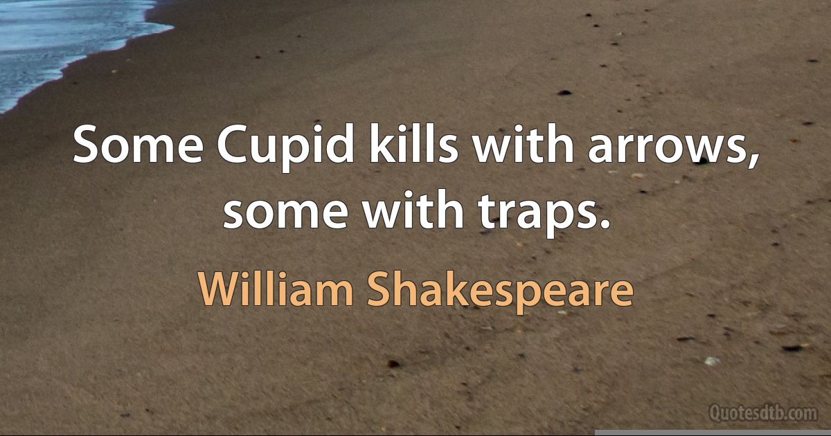 Some Cupid kills with arrows, some with traps. (William Shakespeare)