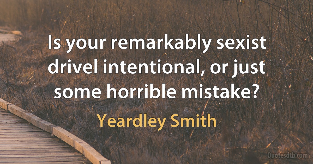 Is your remarkably sexist drivel intentional, or just some horrible mistake? (Yeardley Smith)