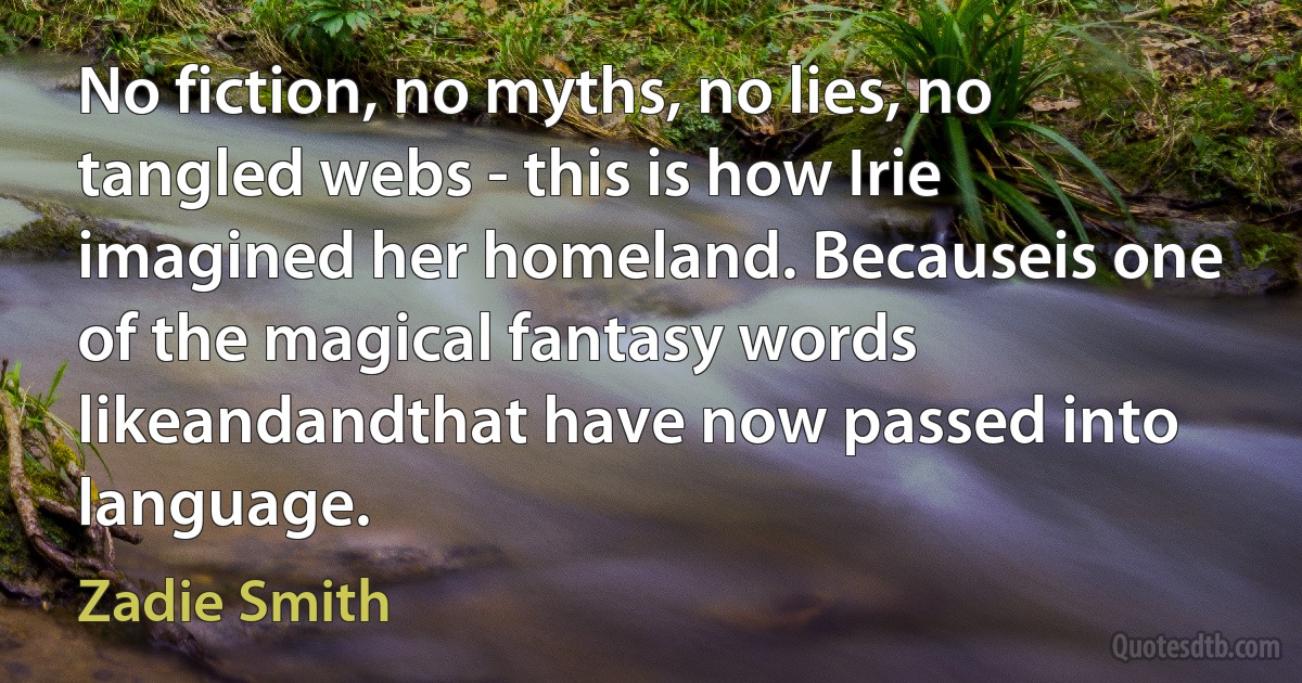 No fiction, no myths, no lies, no tangled webs - this is how Irie imagined her homeland. Becauseis one of the magical fantasy words likeandandthat have now passed into language. (Zadie Smith)