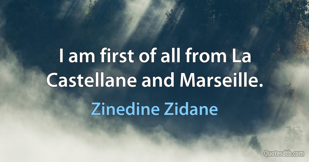 I am first of all from La Castellane and Marseille. (Zinedine Zidane)