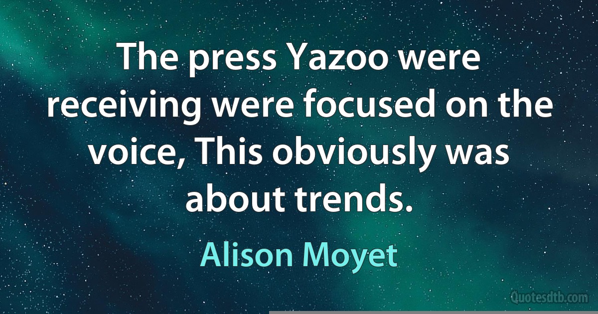 The press Yazoo were receiving were focused on the voice, This obviously was about trends. (Alison Moyet)