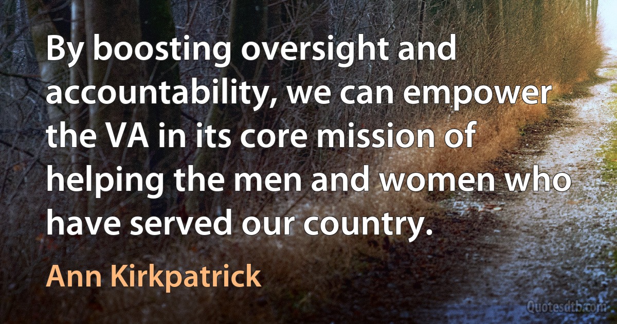 By boosting oversight and accountability, we can empower the VA in its core mission of helping the men and women who have served our country. (Ann Kirkpatrick)