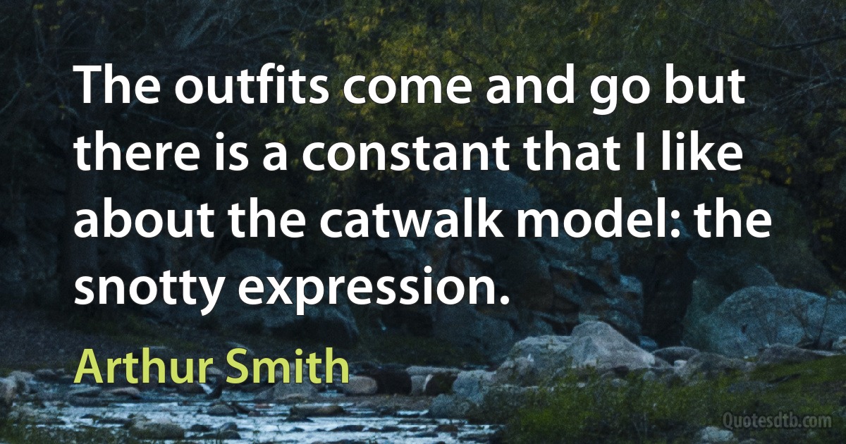 The outfits come and go but there is a constant that I like about the catwalk model: the snotty expression. (Arthur Smith)