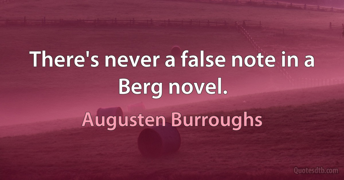 There's never a false note in a Berg novel. (Augusten Burroughs)