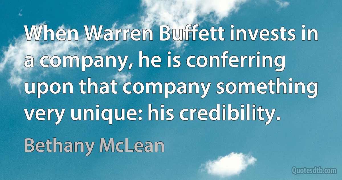 When Warren Buffett invests in a company, he is conferring upon that company something very unique: his credibility. (Bethany McLean)