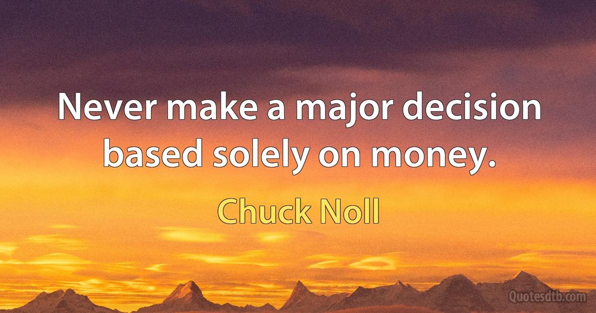 Never make a major decision based solely on money. (Chuck Noll)