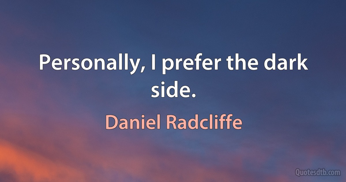 Personally, I prefer the dark side. (Daniel Radcliffe)