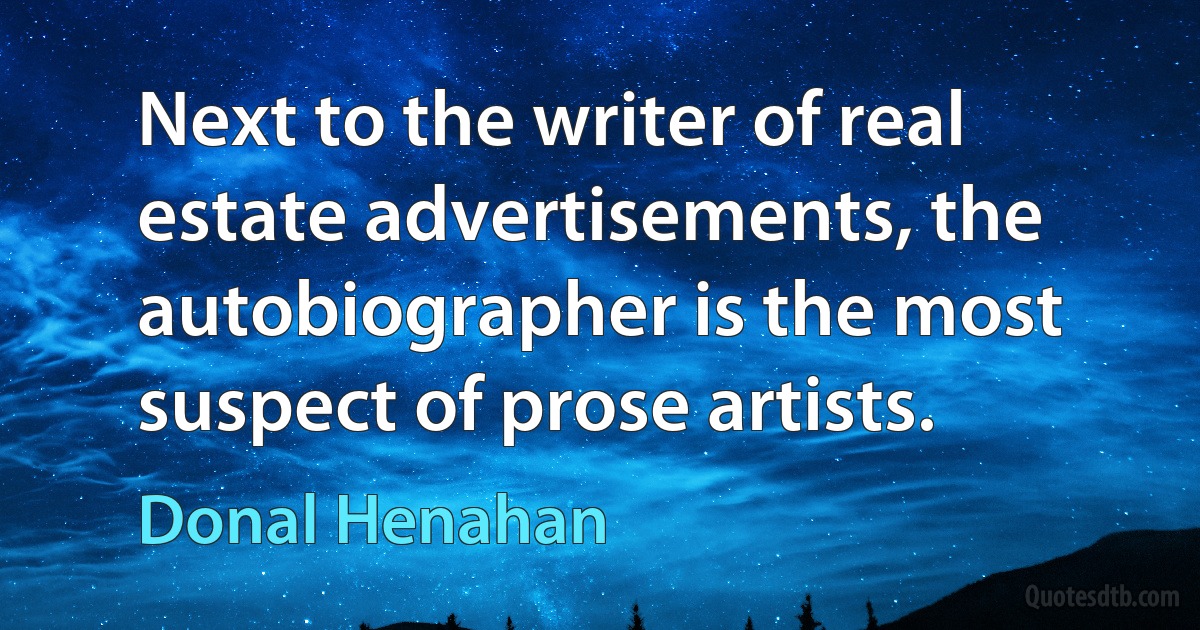 Next to the writer of real estate advertisements, the autobiographer is the most suspect of prose artists. (Donal Henahan)