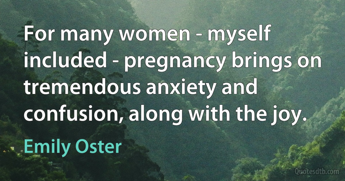 For many women - myself included - pregnancy brings on tremendous anxiety and confusion, along with the joy. (Emily Oster)