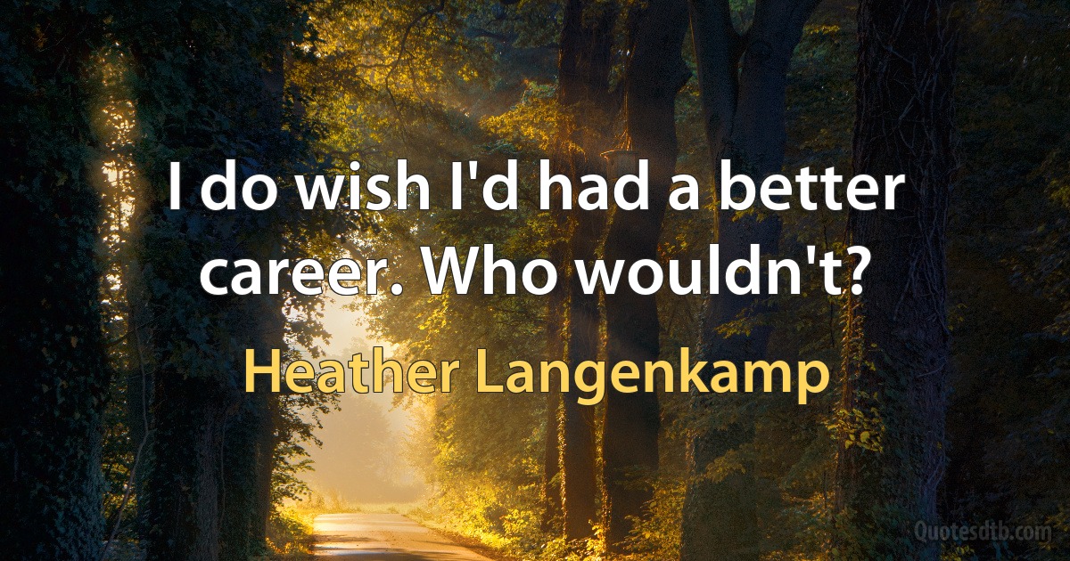 I do wish I'd had a better career. Who wouldn't? (Heather Langenkamp)