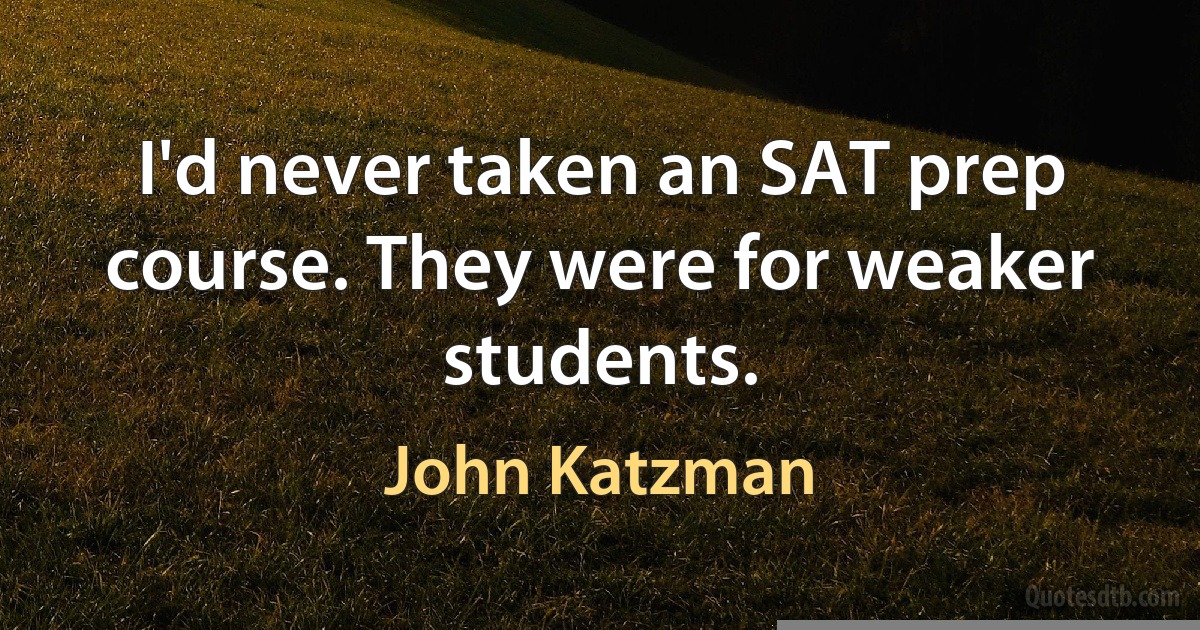 I'd never taken an SAT prep course. They were for weaker students. (John Katzman)