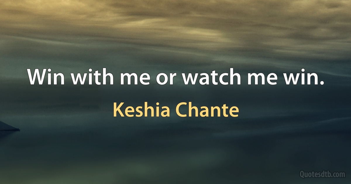 Win with me or watch me win. (Keshia Chante)