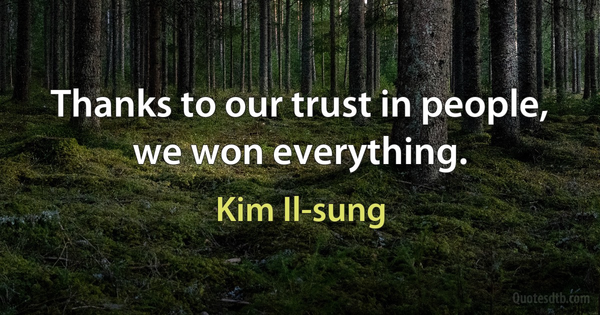 Thanks to our trust in people, we won everything. (Kim Il-sung)