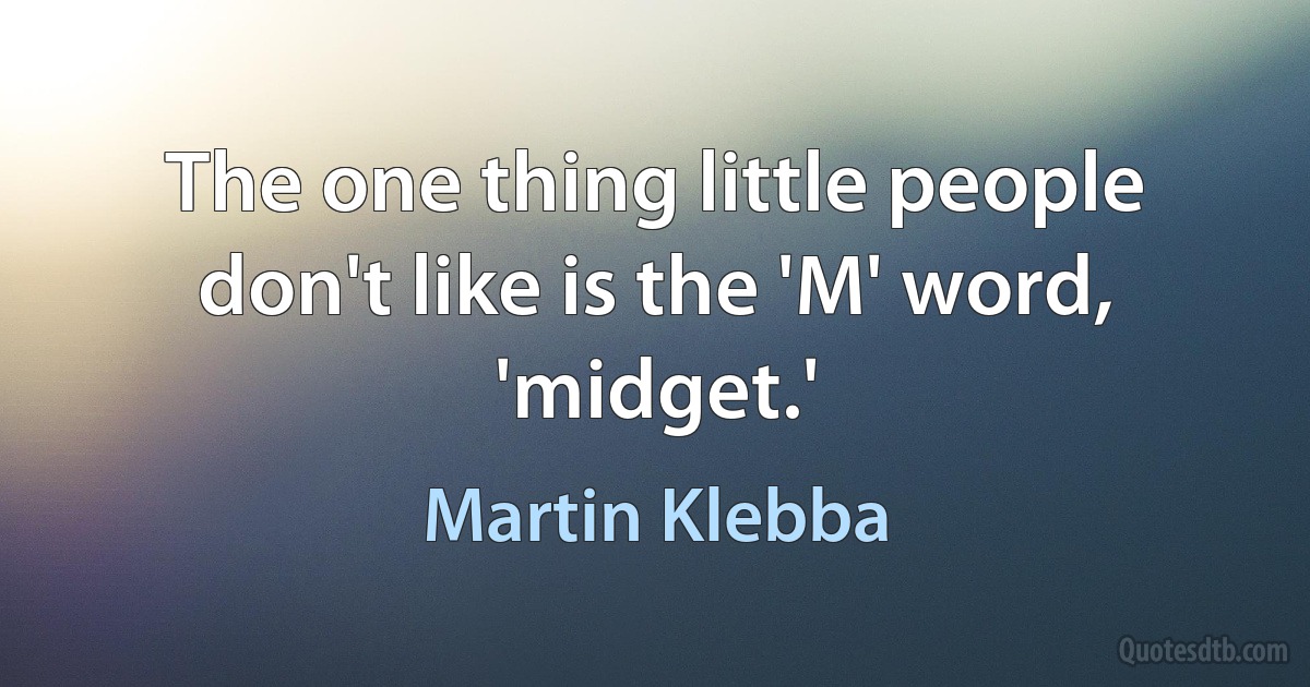 The one thing little people don't like is the 'M' word, 'midget.' (Martin Klebba)