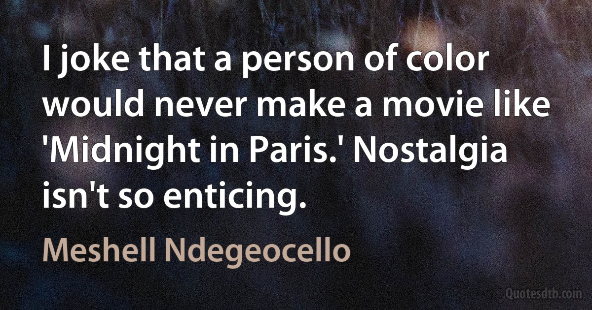 I joke that a person of color would never make a movie like 'Midnight in Paris.' Nostalgia isn't so enticing. (Meshell Ndegeocello)