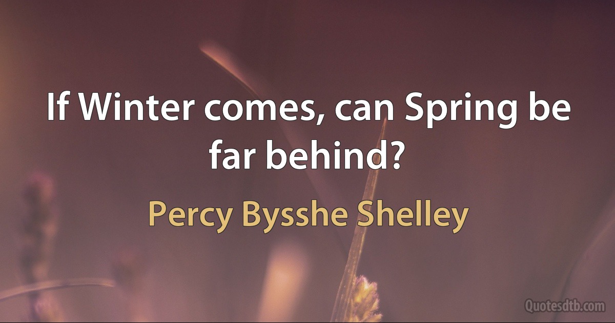 If Winter comes, can Spring be far behind? (Percy Bysshe Shelley)