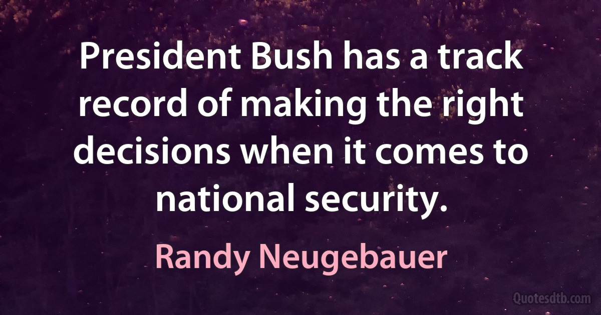 President Bush has a track record of making the right decisions when it comes to national security. (Randy Neugebauer)