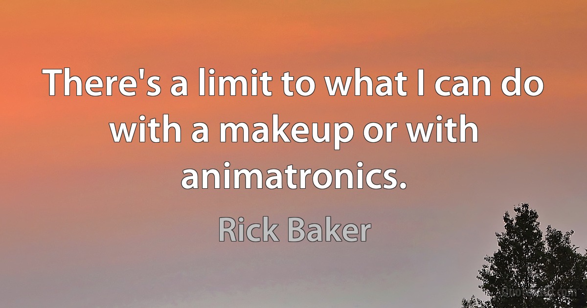 There's a limit to what I can do with a makeup or with animatronics. (Rick Baker)