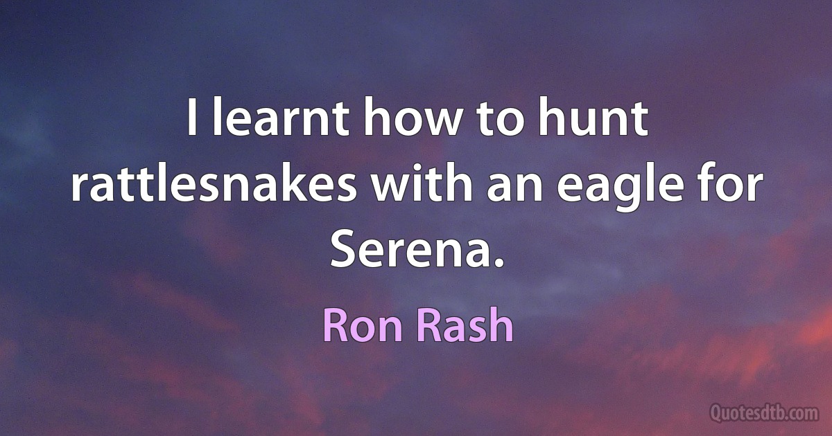 I learnt how to hunt rattlesnakes with an eagle for Serena. (Ron Rash)