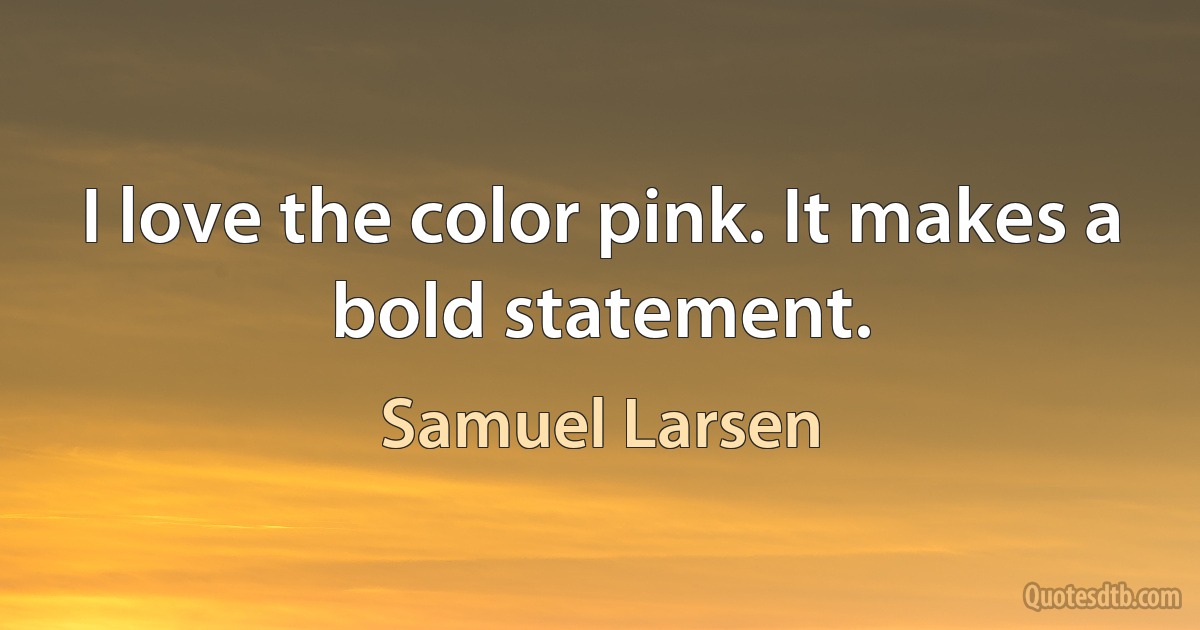 I love the color pink. It makes a bold statement. (Samuel Larsen)