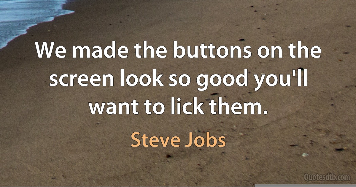 We made the buttons on the screen look so good you'll want to lick them. (Steve Jobs)