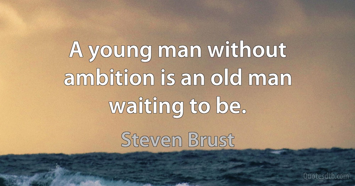 A young man without ambition is an old man waiting to be. (Steven Brust)