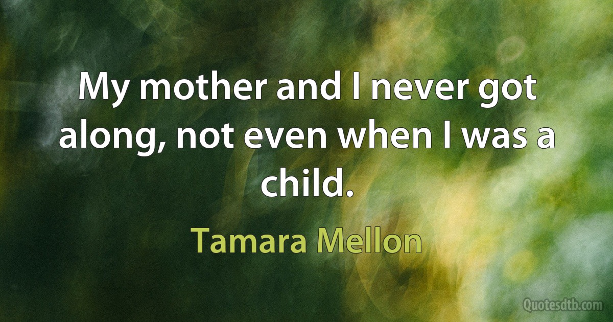 My mother and I never got along, not even when I was a child. (Tamara Mellon)