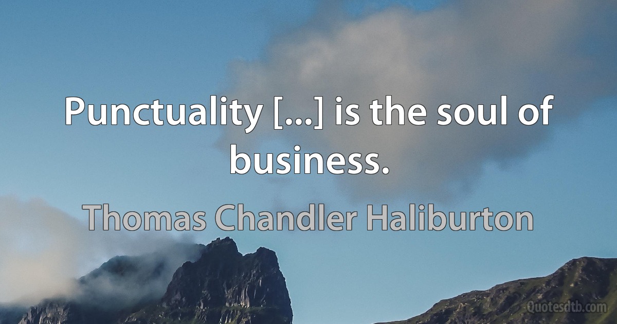 Punctuality [...] is the soul of business. (Thomas Chandler Haliburton)