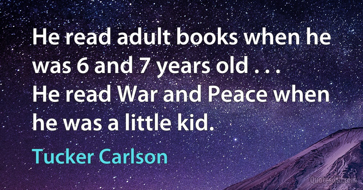 He read adult books when he was 6 and 7 years old . . . He read War and Peace when he was a little kid. (Tucker Carlson)