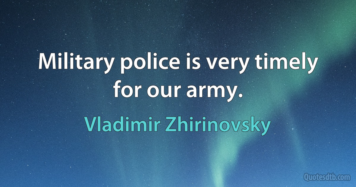 Military police is very timely for our army. (Vladimir Zhirinovsky)