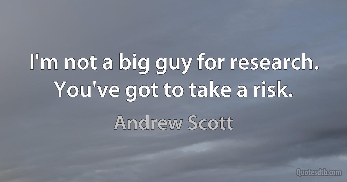 I'm not a big guy for research. You've got to take a risk. (Andrew Scott)