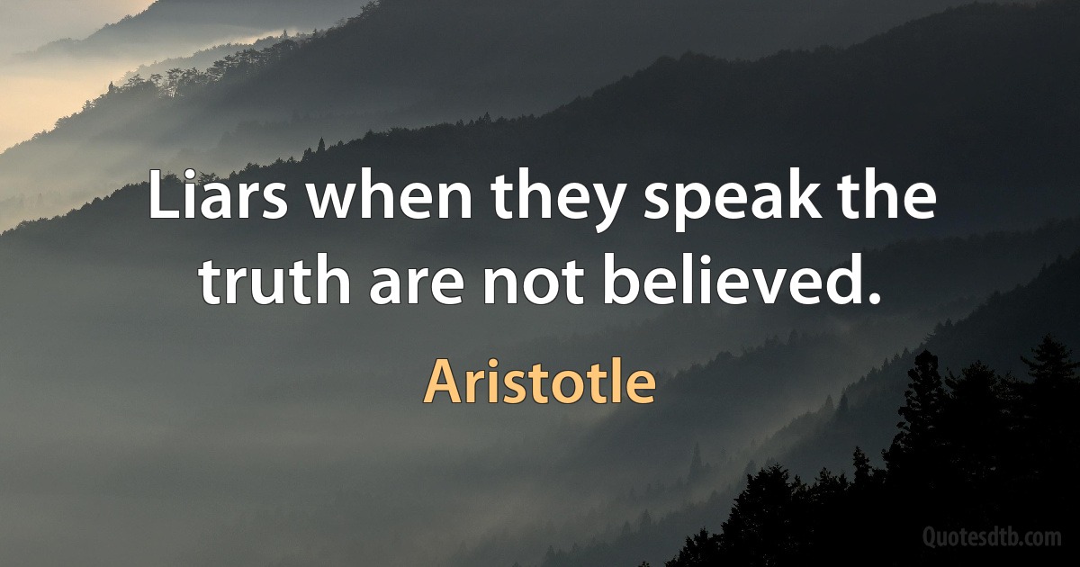 Liars when they speak the truth are not believed. (Aristotle)