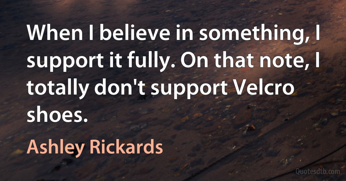 When I believe in something, I support it fully. On that note, I totally don't support Velcro shoes. (Ashley Rickards)