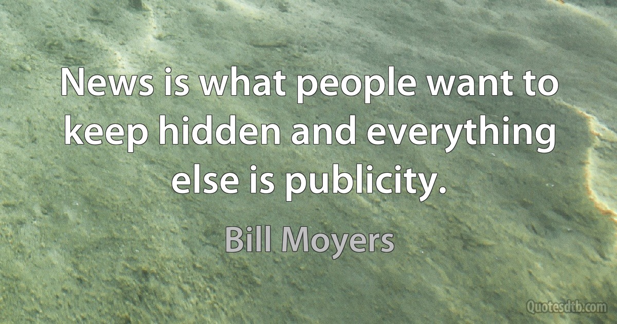 News is what people want to keep hidden and everything else is publicity. (Bill Moyers)