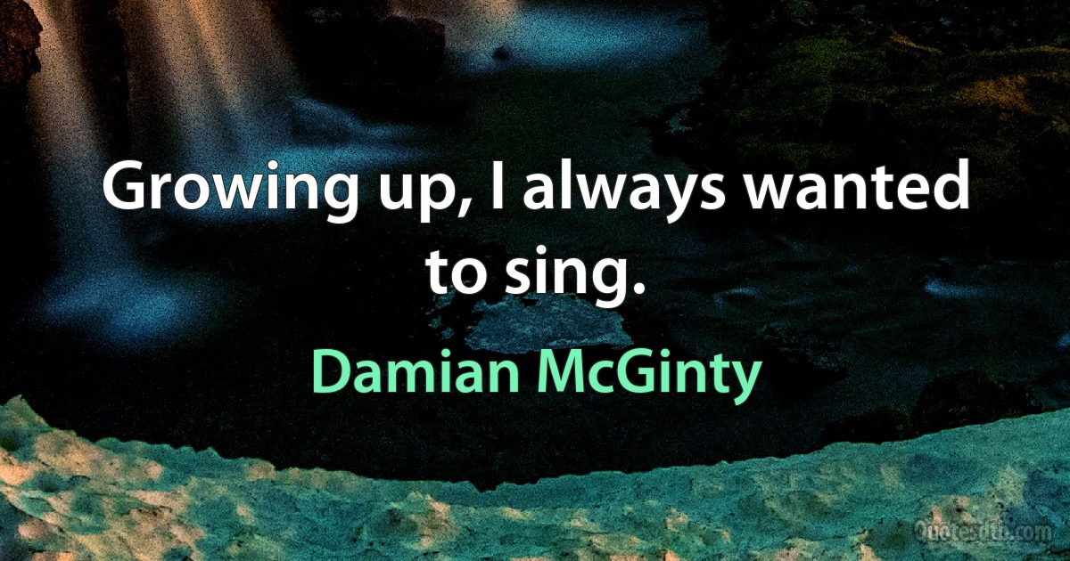 Growing up, I always wanted to sing. (Damian McGinty)