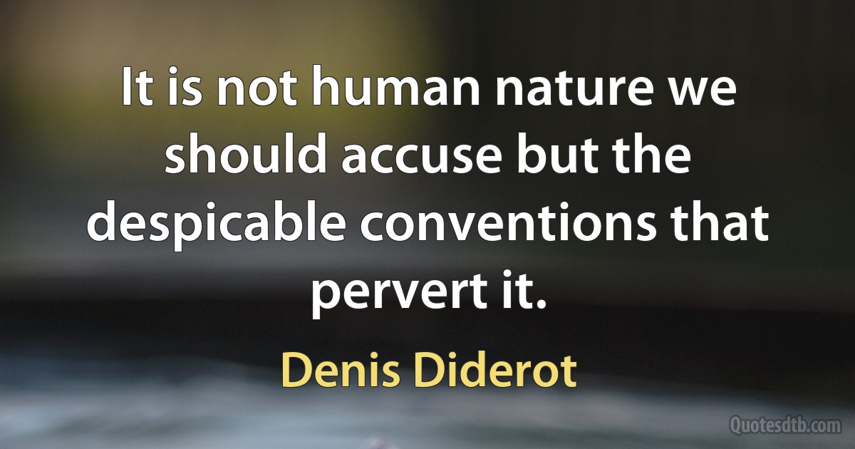 It is not human nature we should accuse but the despicable conventions that pervert it. (Denis Diderot)