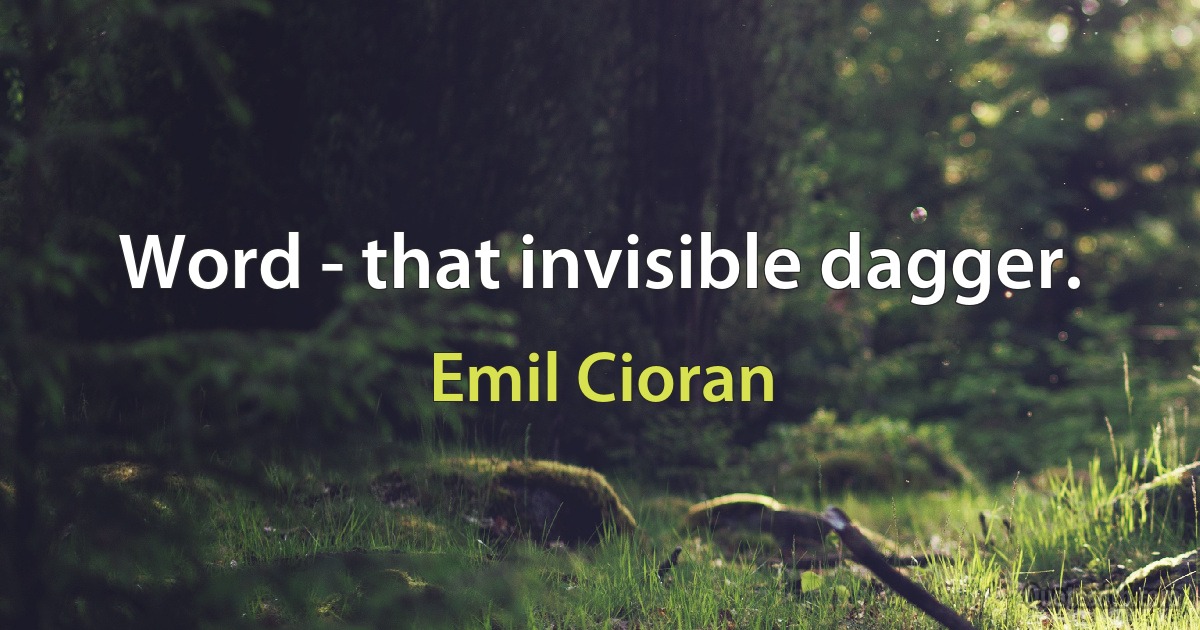 Word - that invisible dagger. (Emil Cioran)