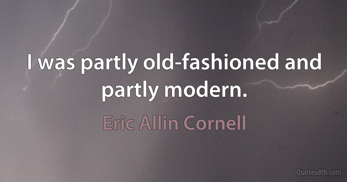 I was partly old-fashioned and partly modern. (Eric Allin Cornell)