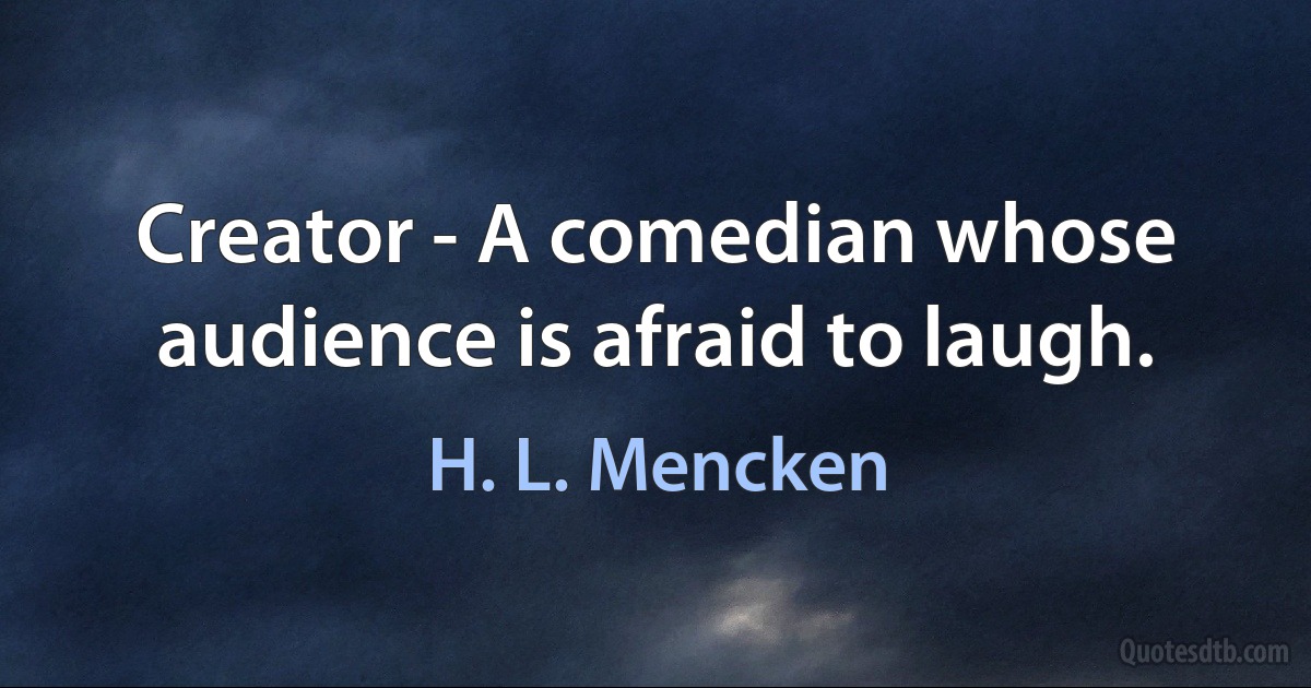 Creator - A comedian whose audience is afraid to laugh. (H. L. Mencken)